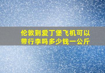 伦敦到爱丁堡飞机可以带行李吗多少钱一公斤