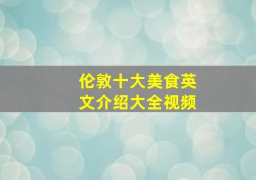 伦敦十大美食英文介绍大全视频