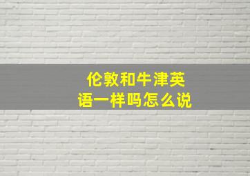 伦敦和牛津英语一样吗怎么说