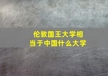 伦敦国王大学相当于中国什么大学