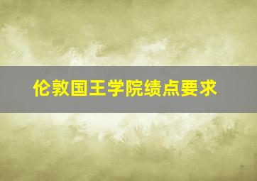 伦敦国王学院绩点要求