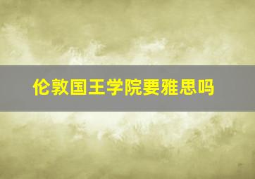 伦敦国王学院要雅思吗