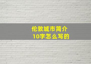 伦敦城市简介10字怎么写的