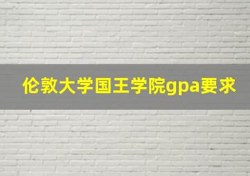 伦敦大学国王学院gpa要求