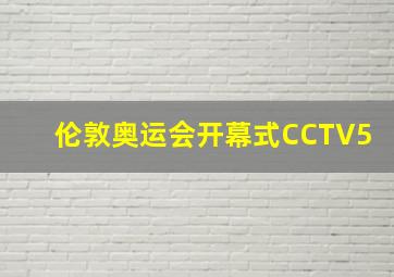 伦敦奥运会开幕式CCTV5