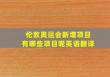 伦敦奥运会新增项目有哪些项目呢英语翻译