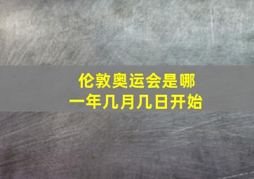 伦敦奥运会是哪一年几月几日开始