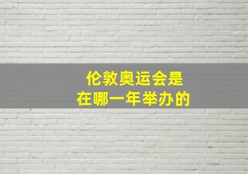 伦敦奥运会是在哪一年举办的