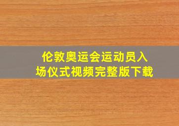 伦敦奥运会运动员入场仪式视频完整版下载