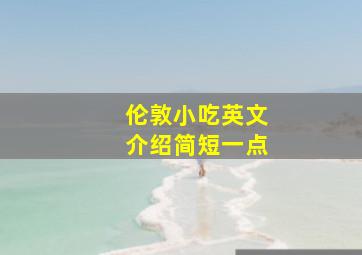 伦敦小吃英文介绍简短一点