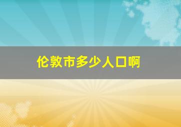 伦敦市多少人口啊