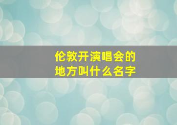 伦敦开演唱会的地方叫什么名字