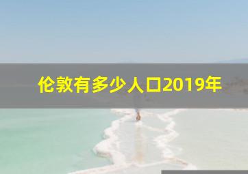 伦敦有多少人口2019年