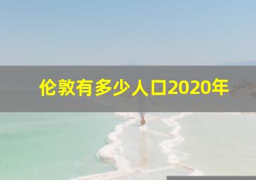 伦敦有多少人口2020年