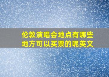 伦敦演唱会地点有哪些地方可以买票的呢英文