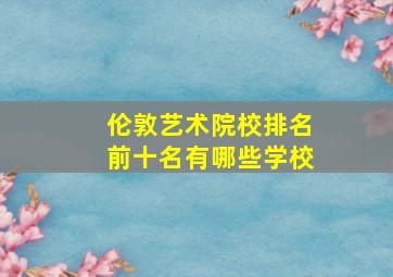 伦敦艺术院校排名前十名有哪些学校