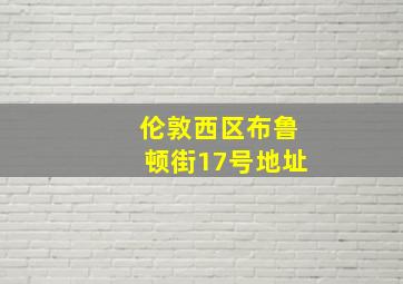 伦敦西区布鲁顿街17号地址