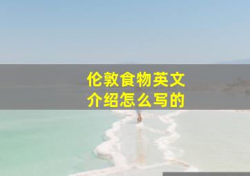 伦敦食物英文介绍怎么写的