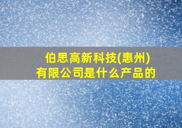 伯思高新科技(惠州)有限公司是什么产品的