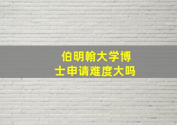 伯明翰大学博士申请难度大吗