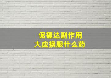 伲福达副作用大应换服什么药