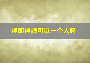 伴郎伴娘可以一个人吗