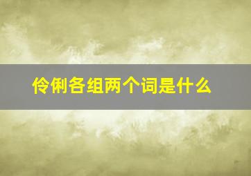 伶俐各组两个词是什么