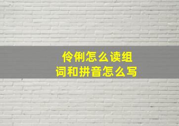 伶俐怎么读组词和拼音怎么写