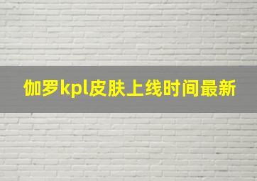 伽罗kpl皮肤上线时间最新