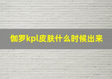 伽罗kpl皮肤什么时候出来