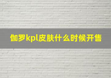 伽罗kpl皮肤什么时候开售