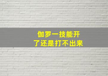 伽罗一技能开了还是打不出来