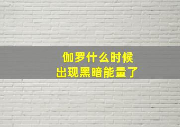 伽罗什么时候出现黑暗能量了