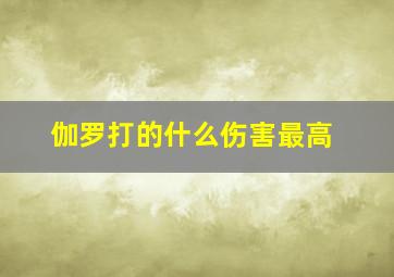 伽罗打的什么伤害最高