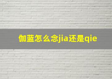 伽蓝怎么念jia还是qie