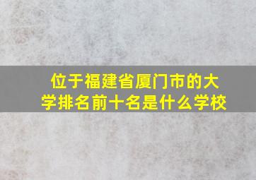 位于福建省厦门市的大学排名前十名是什么学校