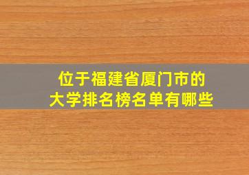 位于福建省厦门市的大学排名榜名单有哪些