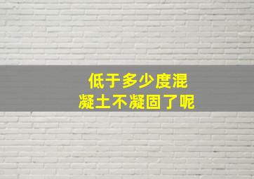 低于多少度混凝土不凝固了呢