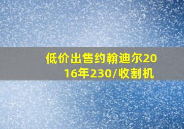 低价出售约翰迪尔2016年230/收割机