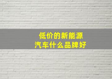 低价的新能源汽车什么品牌好