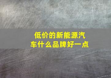 低价的新能源汽车什么品牌好一点