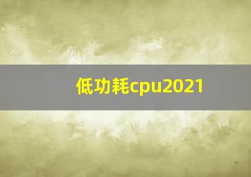 低功耗cpu2021