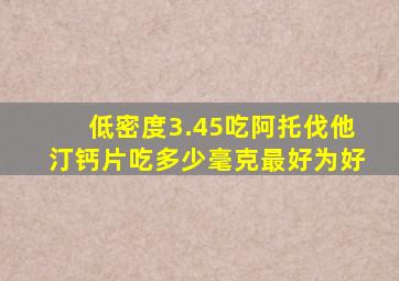 低密度3.45吃阿托伐他汀钙片吃多少毫克最好为好