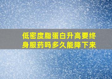 低密度脂蛋白升高要终身服药吗多久能降下来