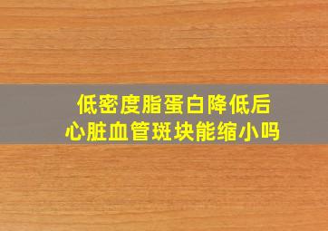 低密度脂蛋白降低后心脏血管斑块能缩小吗