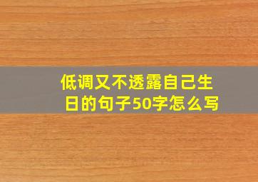 低调又不透露自己生日的句子50字怎么写