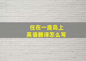 住在一座岛上英语翻译怎么写