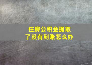 住房公积金提取了没有到账怎么办