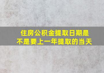 住房公积金提取日期是不是要上一年提取的当天