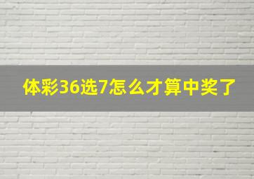 体彩36选7怎么才算中奖了